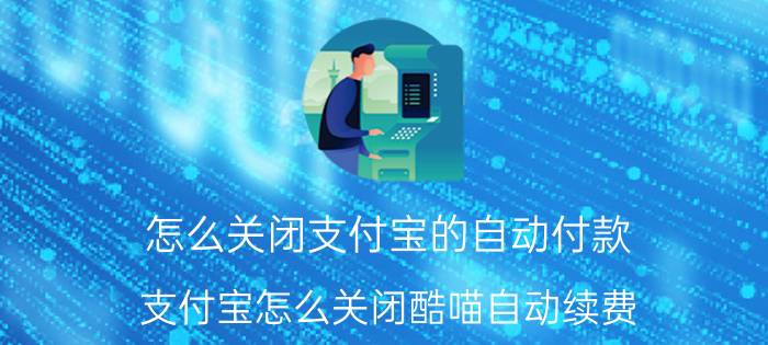 怎么关闭支付宝的自动付款 支付宝怎么关闭酷喵自动续费？